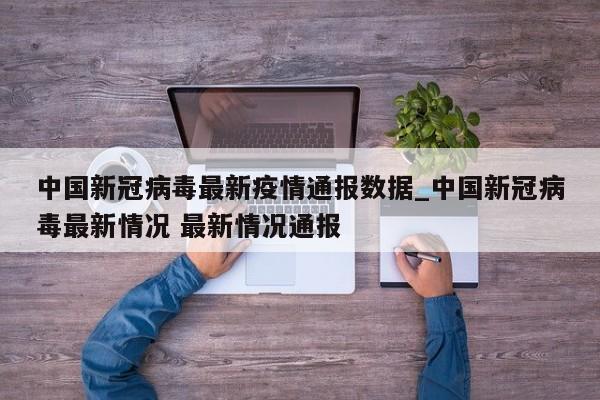 中国新冠病毒最新疫情通报数据_中国新冠病毒最新情况 最新情况通报