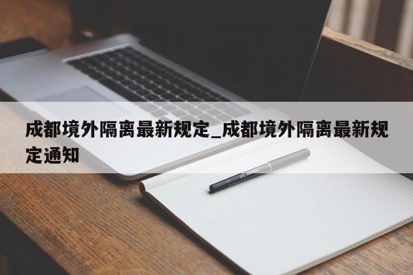 成都境外隔离最新规定_成都境外隔离最新规定通知
