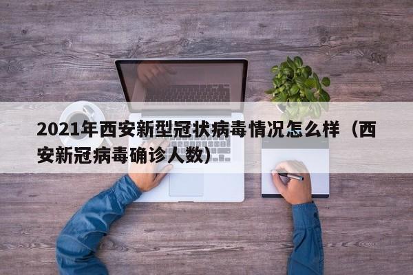2021年西安新型冠状病毒情况怎么样（西安新冠病毒确诊人数）