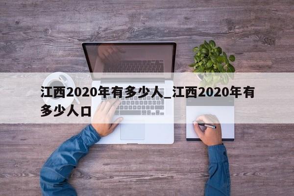 江西2020年有多少人_江西2020年有多少人口