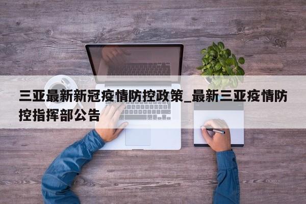三亚最新新冠疫情防控政策_最新三亚疫情防控指挥部公告