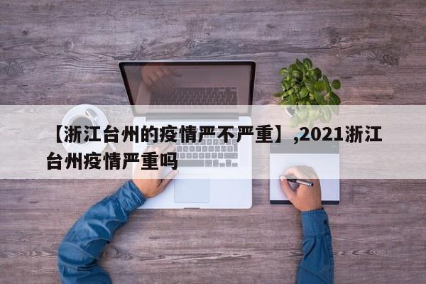 【浙江台州的疫情严不严重】,2021浙江台州疫情严重吗