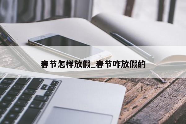 春节怎样放假_春节咋放假的