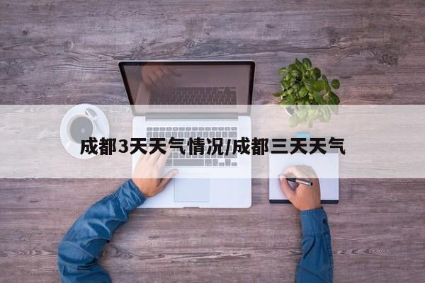 成都3天天气情况/成都三天天气