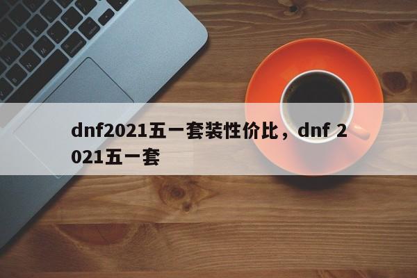 dnf2021五一套装性价比，dnf 2021五一套