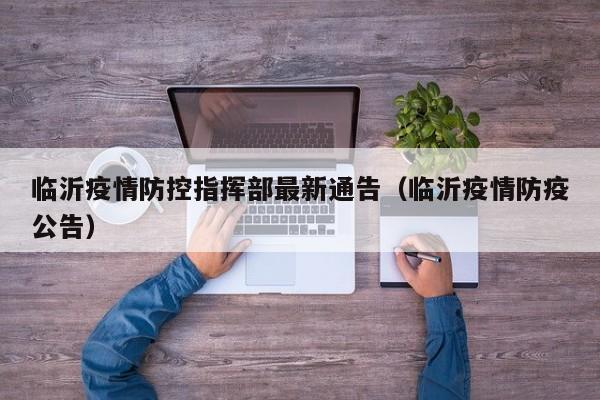 临沂疫情防控指挥部最新通告（临沂疫情防疫公告）