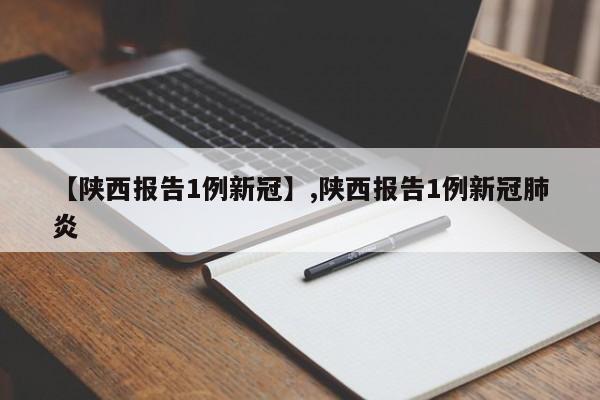 【陕西报告1例新冠】,陕西报告1例新冠肺炎