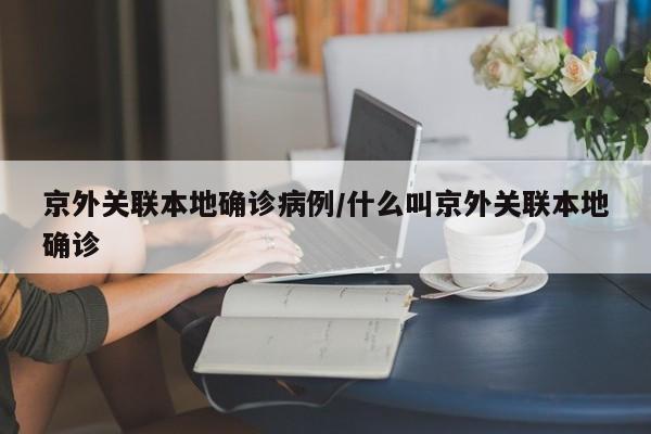 京外关联本地确诊病例/什么叫京外关联本地确诊