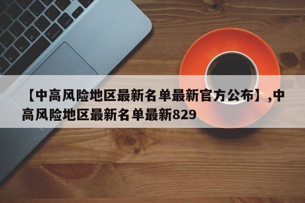 【中高风险地区最新名单最新官方公布】,中高风险地区最新名单最新829
