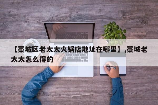 【藁城区老太太火锅店地址在哪里】,藁城老太太怎么得的