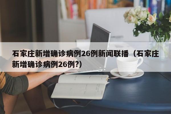 石家庄新增确诊病例26例新闻联播（石家庄新增确诊病例26例?）