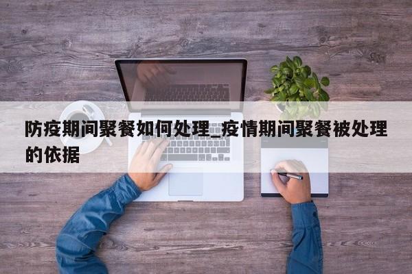 防疫期间聚餐如何处理_疫情期间聚餐被处理的依据