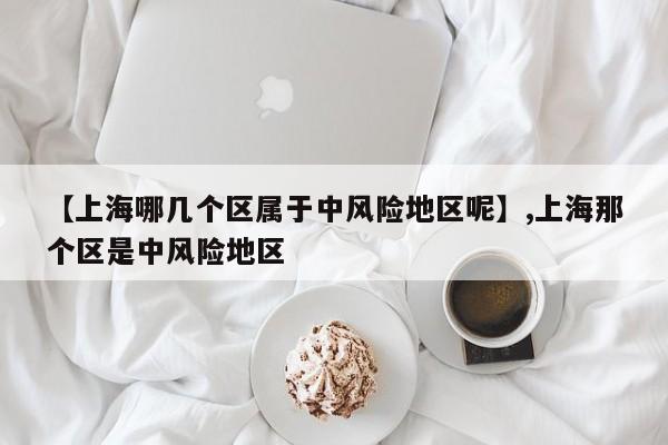 【上海哪几个区属于中风险地区呢】,上海那个区是中风险地区