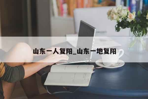 山东一人复阳_山东一地复阳