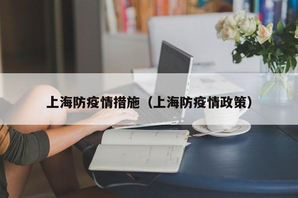 上海防疫情措施（上海防疫情政策）