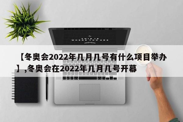 【冬奥会2022年几月几号有什么项目举办】,冬奥会在2022年几月几号开幕