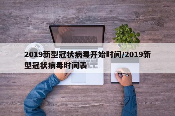 2019新型冠状病毒开始时间/2019新型冠状病毒时间表