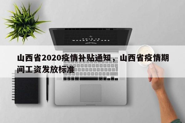 山西省2020疫情补贴通知，山西省疫情期间工资发放标准