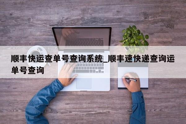 顺丰快运查单号查询系统_顺丰速快递查询运单号查询