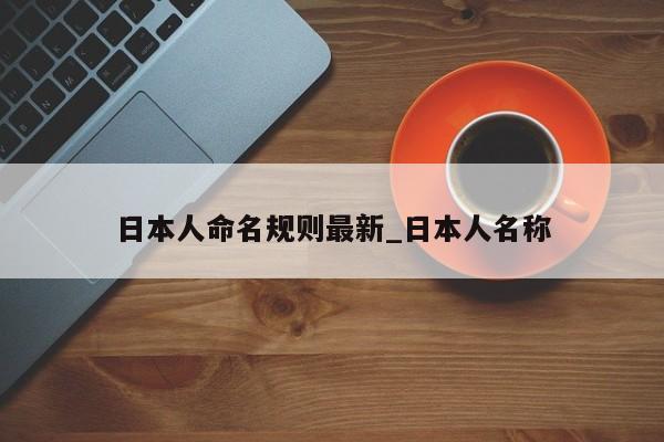 日本人命名规则最新_日本人名称