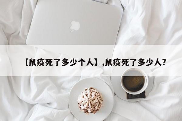 【鼠疫死了多少个人】,鼠疫死了多少人?