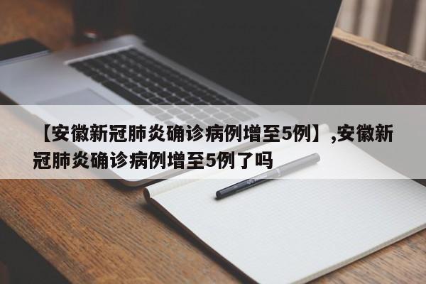 【安徽新冠肺炎确诊病例增至5例】,安徽新冠肺炎确诊病例增至5例了吗
