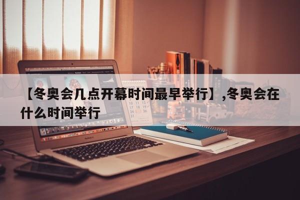 【冬奥会几点开幕时间最早举行】,冬奥会在什么时间举行