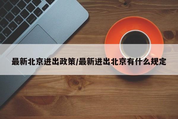 最新北京进出政策/最新进出北京有什么规定