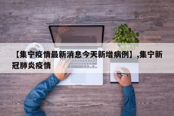 【集宁疫情最新消息今天新增病例】,集宁新冠肺炎疫情
