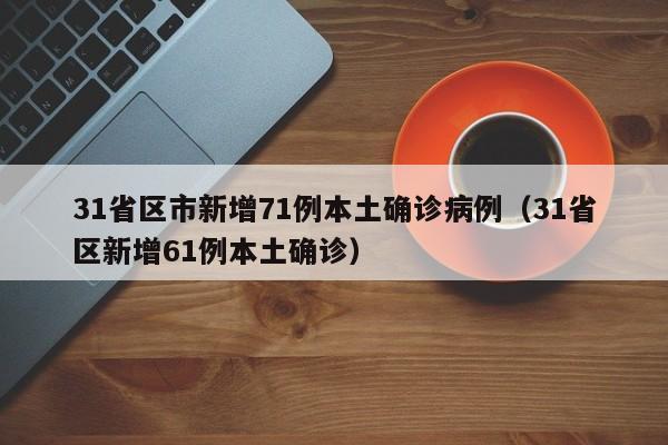 31省区市新增71例本土确诊病例（31省区新增61例本土确诊）
