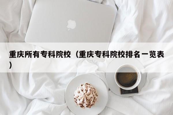 重庆所有专科院校（重庆专科院校排名一览表）