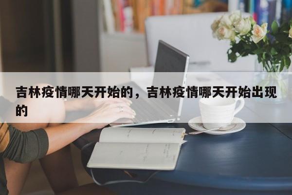 吉林疫情哪天开始的，吉林疫情哪天开始出现的