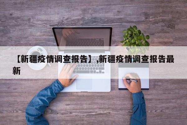 【新疆疫情调查报告】,新疆疫情调查报告最新