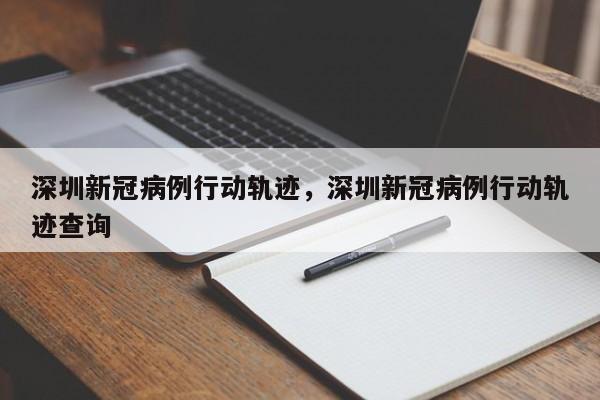 深圳新冠病例行动轨迹，深圳新冠病例行动轨迹查询